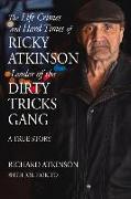 The Life Crimes and Hard Times of Ricky Atkinson, Leader of the Dirty Tricks Gang: A True Story