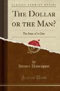 The Dollar or the Man?: The Issue of to Day (Classic Reprint)