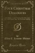 Four Christmas Dialogues: A Christmas Lesson, The Day After Christmas, A Letter to Santa Claus, The Christmas Stocking (Classic Reprint)