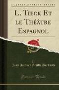 L. Tieck Et le Théâtre Espagnol (Classic Reprint)