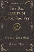 The Bad Habits of Good Society (Classic Reprint)