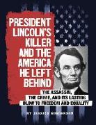 President Lincoln's Killer and the America He Left Behind: The Assassin, the Crime, and Its Lasting Blow to Freedom and Equality