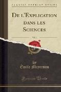 De l'Explication dans les Sciences, Vol. 1 (Classic Reprint)