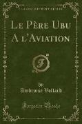 Le Père Ubu A l'Aviation (Classic Reprint)