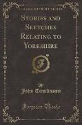 Stories and Sketches Relating to Yorkshire (Classic Reprint)