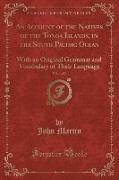 An Account of the Natives of the Tonga Islands, in the South Pacific Ocean, Vol. 1 of 2: With an Original Grammar and Vocabulary of Their Language (Cl