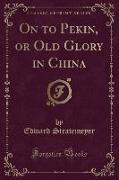 On to Pekin, or Old Glory in China (Classic Reprint)