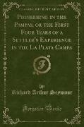 Pioneering in the Pampas, or the First Four Years of a Settler's Experience in the La Plata Camps (Classic Reprint)