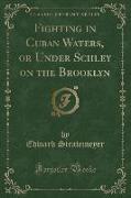 Fighting in Cuban Waters, or Under Schley on the Brooklyn (Classic Reprint)