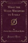 What the Wood Whispers to Itself (Classic Reprint)