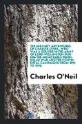 The Military Adventures of Charles O'Neil, Who Was a Soldier in the Army of Lord Wellington During the Memorable Peninsular War and the Continental Ca