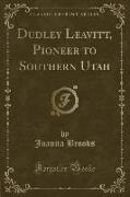 Dudley Leavitt, Pioneer to Southern Utah (Classic Reprint)