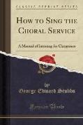 How to Sing the Choral Service: A Manual of Intoning for Clergymen (Classic Reprint)