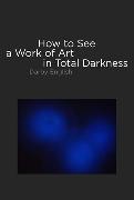 How to See a Work of Art in Total Darkness