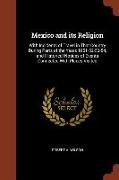 Mexico and its Religion: With Incidents of Travel in That Country During Parts of the Years 1851-52-53-54, and Historical Notices of Events Con