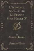 L'économie Sociale De La France Sous Henri IV (Classic Reprint)