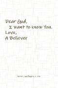Dear God, I Want to Know You. Love, a Believer
