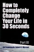 How to Completely Change Your Life in 30 Seconds - Part III