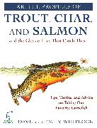 Artful Profiles of Trout, Char, and Salmon and the Classic Flies That Catch Them: Tips, Tactics, and Advice on Taking Our Favorite Gamefish