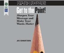 Get to the Point!: Sharpen Your Message and Make Your Words Matter