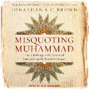 Misquoting Muhammad: The Challenge and Choices of Interpreting the Prophet&#65533,s Legacy