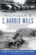 Michigan's C. Harold Wills: The Genius Behind the Model T and the Wills Sainte Claire Automobile