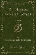 The Heiress and Her Lovers, Vol. 3 of 3: A Novel (Classic Reprint)