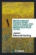 British Animals Extinct Within Historic Times, With Some Account of British Wild White Cattle