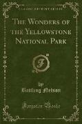 The Wonders of the Yellowstone National Park (Classic Reprint)