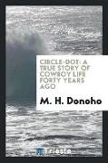 Circle-Dot: A True Story of Cowboy Life Forty Years Ago