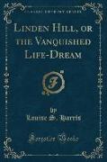 Linden Hill, or the Vanquished Life-Dream (Classic Reprint)