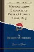 Matriculation Examination Papers, October Term, 1885 (Classic Reprint)