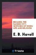 Benares: The Sacred City, Sketches of Hindu Life and Religion