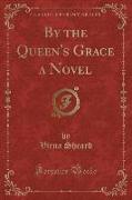 By the Queen's Grace a Novel (Classic Reprint)