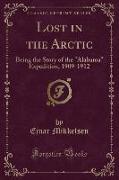 Lost in the Arctic: Being the Story of the Alabama Expedition, 1909-1912 (Classic Reprint)