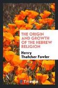 The origin and growth of the Hebrew religion