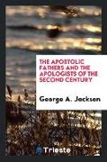 The Apostolic Fathers: And the Apologists of the Second Century