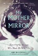 My Mother in the Mirror: Honoring the Woman Who Made Me Who I Am