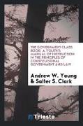 The Government Class Book: A Youth's Manual of Instruction in the Principles of Constitutional Government and Law