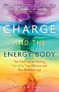 Charge and the Energy Body: The Vital Key to Healing Your Life, Your Chakras, and Your Relationships