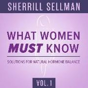 What Women Must Know, Vol. 1: Solutions for Natural Hormone Balance