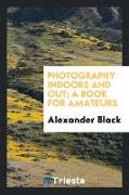 Photography Indoors and Out, A Book for Amateurs