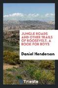 Jungle Roads and Other Trails of Roosevelt, a Book for Boys
