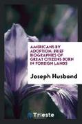 Americans by Adoption, Brief Biographies of Great Citizens Born in Foreign Lands