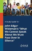 A Study Guide for John Edgar Wideman's "What We Cannot Speak About We Must Pass Over in Silence"