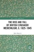 The Rise and Fall of British Crusader Medievalism, c.1825-1945