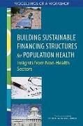 Building Sustainable Financing Structures for Population Health: Insights from Non-Health Sectors: Proceedings of a Workshop