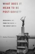 What Does It Mean to Be Post-Soviet?