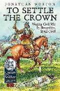 To Settle the Crown: Volume 1 - Waging Civil War in Shropshire, 1642-1648