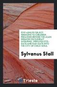 Five Minute Object Sermons to Children. Preached Before the Main Sermon on Sunday Morning. Through Eye-Gate and Ear-Gate Into the City of Child-Soul